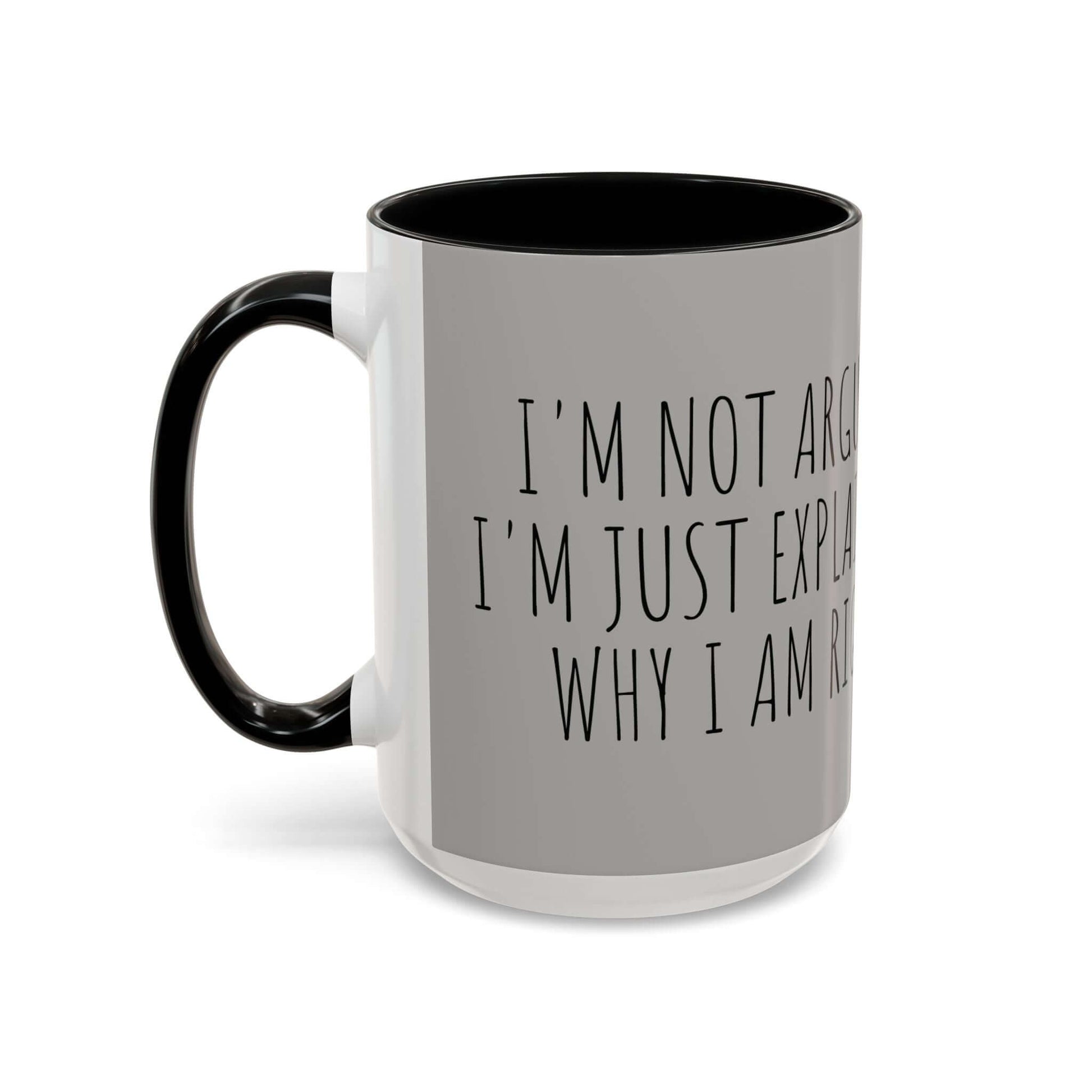 Why I am Right Coffee Mug (11oz & 15oz) with black handle and text "I'm not arguing, I'm just explaining why I am right"